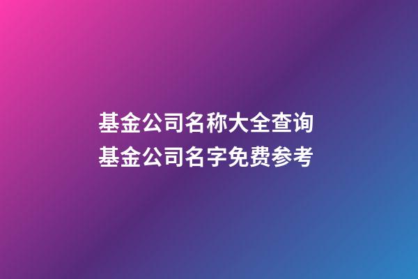 基金公司名称大全查询 基金公司名字免费参考-第1张-公司起名-玄机派